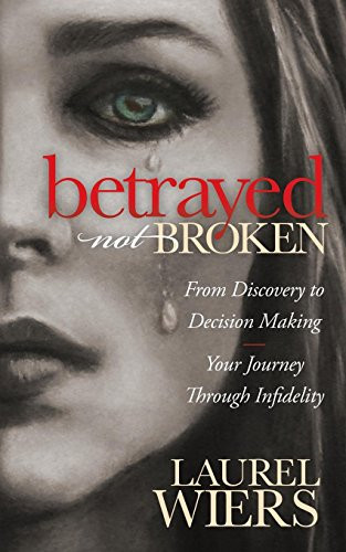 Betrayed Not Broken (From Discovery to Decision Making; Your Journey Through Infidelity) by Laurel Wiers, 9781630472184