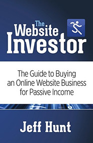 The Website Investor (The Guide to Buying an Online Website Business for Passive Income) by Jeff Hunt, 9781630473662