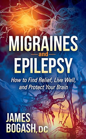 Migraines and Epilepsy (How to Find Relief, Live Well, and Protect Your Brain) by James Bogash, DC, 9781630471477