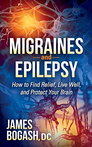 Migraines and Epilepsy (How to Find Relief, Live Well, and Protect Your Brain) by James Bogash, DC, 9781630471477