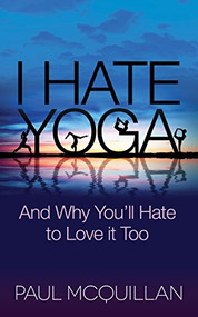 I Hate Yoga (And Why You'll Hate to Love it Too) by Paul McQuillan, Pattie Lovett-Reid, 9781630474133