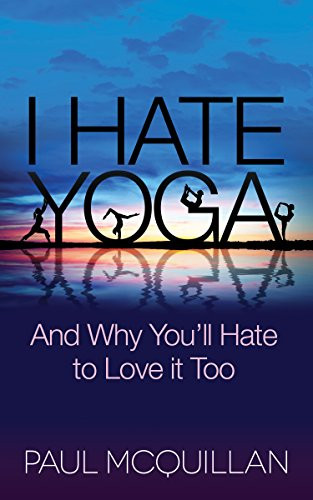 I Hate Yoga (And Why You'll Hate to Love it Too) by Paul McQuillan, Pattie Lovett-Reid, 9781630474133