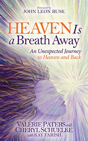Heaven Is a Breath Away (An Unexpected Journey to Heaven and Back) by Valerie Paters, Cheryl Schuelke, Kay Farish, John Leon Rusk, 9781630473068