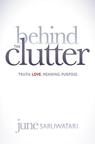 Behind the Clutter (Truth. Love. Meaning. Purpose.) by June Saruwatari, 9781614486183