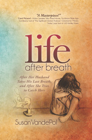 Life After Breath (After Her Husband Takes His Last Breath, and After She Tries to Catch Hers) by Susan VandePol, 9781630473440