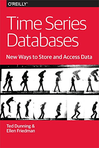 Time Series Databases: New Ways to Store and Access Data by Ted Dunning, Ellen Friedman, 9781491914724