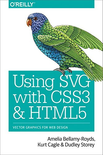 Using SVG with CSS3 and HTML5 (Vector Graphics for Web Design) by Amelia Bellamy-Royds, Kurt Cagle, Dudley Storey, 9781491921975