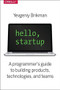 Hello, Startup (A Programmer's Guide to Building Products, Technologies, and Teams) by Yevgeniy Brikman, 9781491909904