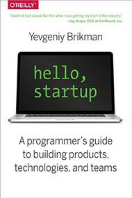 Hello, Startup (A Programmer's Guide to Building Products, Technologies, and Teams) by Yevgeniy Brikman, 9781491909904