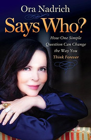 Says Who? (How One Simple Question Can Change the Way You Think Forever) by Ora Nadrich, 9781683502517