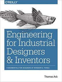 Engineering for Industrial Designers and Inventors (Fundamentals for Designers of Wonderful Things) by Thomas Ask, 9781491932612
