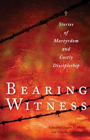 Bearing Witness (Stories of Martyrdom and Costly Discipleship) by Charles E. Moore, Timothy Keiderling, John D. Roth, 9780874867046