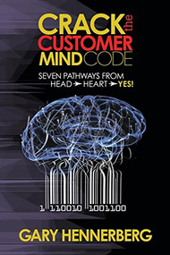 Crack the Customer Mind Code (Seven Pathways from Head to Heart to Yes!) by Gary Hennerberg, 9781630476984