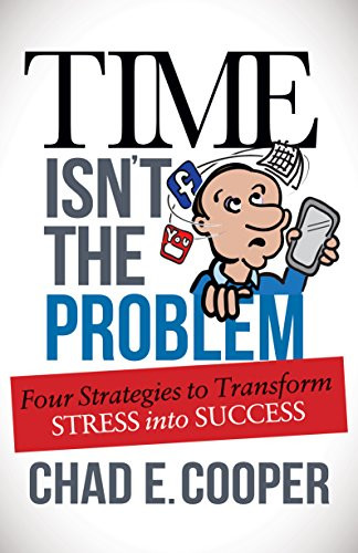 Time Isn't the Problem (Four Strategies to Transform Stress Into Success) by Chad E. Cooper, 9781630477004