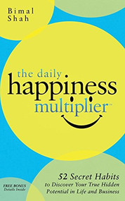 The Daily Happiness Multiplier (Step by Step Systems for Using Happiness as a Foundation to Achieve What You Want in Life) by Bimal Shah, 9781630475994