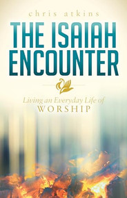 The Isaiah Encounter (Living an Everyday Life of Worship) by Chris Atkins, 9781630477547