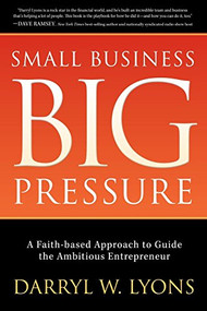 Small Business Big Pressure (A Faith-Based Approach to Guide the Ambitious Entrepreneur) by Darryl W. Lyons, 9781630476519
