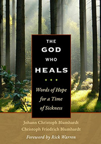 The God Who Heals (Words of Hope for a Time of Sickness) by Rick Warren, Johann Christoph Blumhardt, Christoph Friedrich Blumhardt, 9780874867473