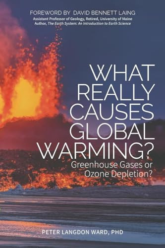 What Really Causes Global Warming? (Greenhouse Gases or Ozone Depletion?) by Peter Langdon Ward, Ph.D, David Bennett Laing, 9781630477981