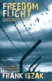 Freedom Flight (A True Account of the Cold War's Greatest Escape) by Frank Iszak, 9781630478285
