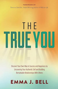 The True You (Discover Your Own Way to Success and Happiness by Uncovering Your Authentic Self and Building Remarkable Relationships With Others) by Emma J. Bell, Ramona Zabriskie, 9781630477615