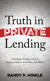 Truth in Private Lending (Real Estate Investors Guide to Keeping Scammers Away From Your Money) by Randy P. Hinkle, 9781630478025