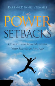 The Power of Setbacks (How to Turn Your Mess Into Your Success at Any Age) by Karen Stemmle, Dennis Stemmle, 9781630478827