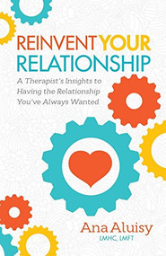 Reinvent Your Relationship (A Therapist's Insights to having the Relationship You've Always Wanted) by Ana Aluisy, 9781630478957