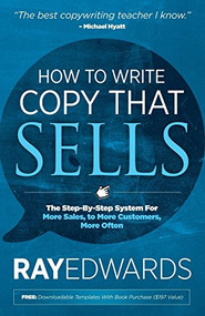 How to Write Copy That Sells (The Step-By-Step System for More Sales, to More Customers, More Often) - 9781614485032 by Ray Edwards, 9781614485032