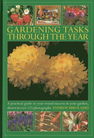 Gardening Tasks Through The Year (A Practical Guide to Year-Round Success in Your Garden, Shown in Over 125 Photographs) by Andrew Mikolajski, 9780754827665