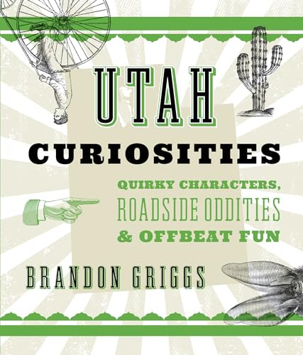 Utah Curiosities (Quirky Characters, Roadside Oddities & Offbeat Fun) by Brandon Griggs, 9781493022694