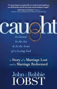 Caught (In Denial, In the Act, and In the Arms of a Loving God: A Story of a Marriage Lost and a Marriage Redeemed) by John Iobst, Robbie Iobst, 9781630479756