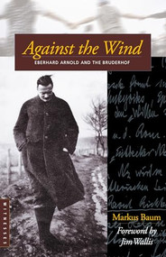 Against the Wind (Eberhard Arnold and the Bruderhof) by Markus Baum, Jim Wallis, Bruderhof, 9780874869538