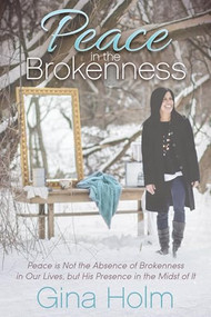 Peace in the Brokenness (Peace is not the Absence of Brokenness in our Lives, but His Presence in the Midst of it) by Gina Holm, 9781683500070