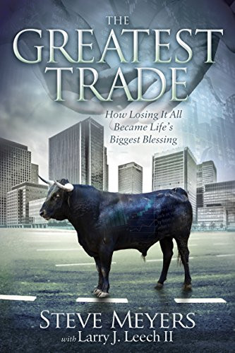 The Greatest Trade (How Losing It All Became Life's Biggest Blessing) by Steve Meyers, Larry J. Leech II, 9781683500391