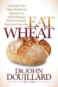 Eat Wheat (A Scientific and Clinically-Proven Approach to Safely Bringing Wheat and Dairy Back Into Your Diet) by John Douillard, 9781683500117