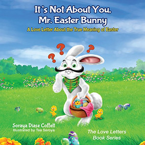 It's Not About You, Mr. Easter Bunny (A Love Letter About the True Meaning of Easter) by Soraya Diase Coffelt, Tea Seroya, 9781683500636