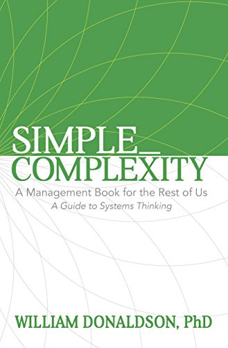 Simple_Complexity (A Management Book For The Rest of Us: A Guide to Systems Thinking) by William Donaldson, PhD, 9781683500766