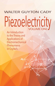 Piezoelectricity: Volume One (An Introduction to the Theory and Applications of Electromechanical Phenomena in Crystals) by Walter Guyton Cady, 9780486828602