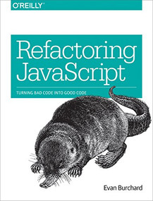 Refactoring JavaScript (Turning Bad Code Into Good Code) by Evan Burchard, 9781491964927
