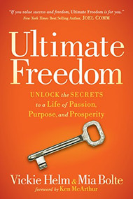 Ultimate Freedom (Unlock the Secrets to a Life of Passion, Purpose, and Prosperity) by Vickie Helm, Mia Bolte, 9781630479886