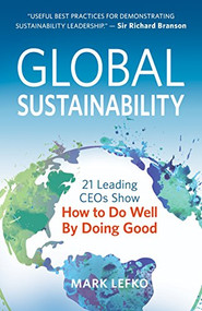 Global Sustainability (21 Leading CEOs Show How to Do Well by Doing Good) by Mark Lefko, 9781683501770