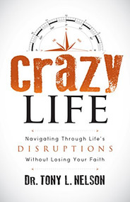 Crazy Life (Navigating Through Life's Disruptions Without Losing Your Faith) by Tony L. Nelson, 9781683502142