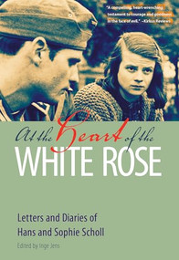 At the Heart of the White Rose (Letters and Diaries of Hans and Sophie Scholl) by Hans Scholl, Sophie Scholl, Inge Jens, J. Maxwell Brownjohn, 9780874860290