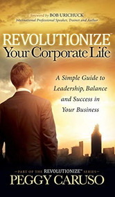 Revolutionize Your Corporate Life (A Simple Guide to Leadership, Balance, and Success in Your Business) by Peggy Caruso, 9781683501893