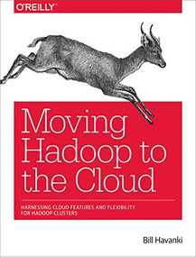 Moving Hadoop to the Cloud (Harnessing Cloud Features and Flexibility for Hadoop Clusters) by Bill Havanki, 9781491959633