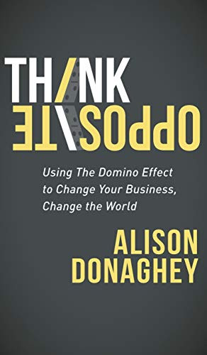 Think Opposite (Using the Domino Effect to Change Your Business, Change the World) by Alison Donaghey, 9781683503484