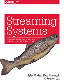 Streaming Systems (The What, Where, When, and How of Large-Scale Data Processing) by Tyler Akidau, Slava Chernyak, Reuven Lax, 9781491983874