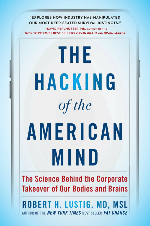 The Hacking of the American Mind (The Science Behind the Corporate Takeover of Our Bodies and Brains) - 9781101982945 by Robert H. Lustig, 9781101982945