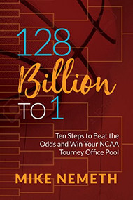 128 Billion to 1 (Ten Steps to Beat the Odds and Win Your NCAA Tourney Office Pool) by Mike Nemeth, 9781683506355